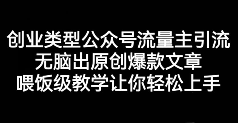 创业类型公众号流量主引流项目，无脑出原创爆款文章，喂饭级教学让你轻松上手【揭秘】-86资源库