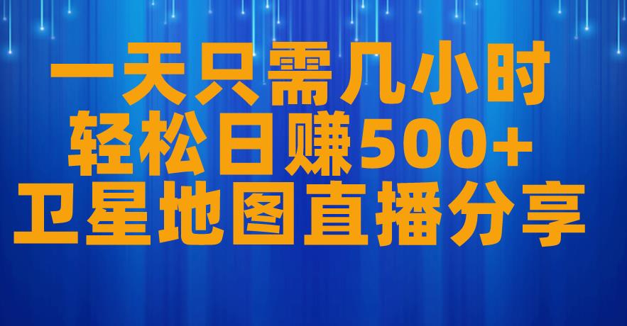 一天只需几小时，轻松日赚500+，卫星地图直播项目分享【揭秘】-86资源库
