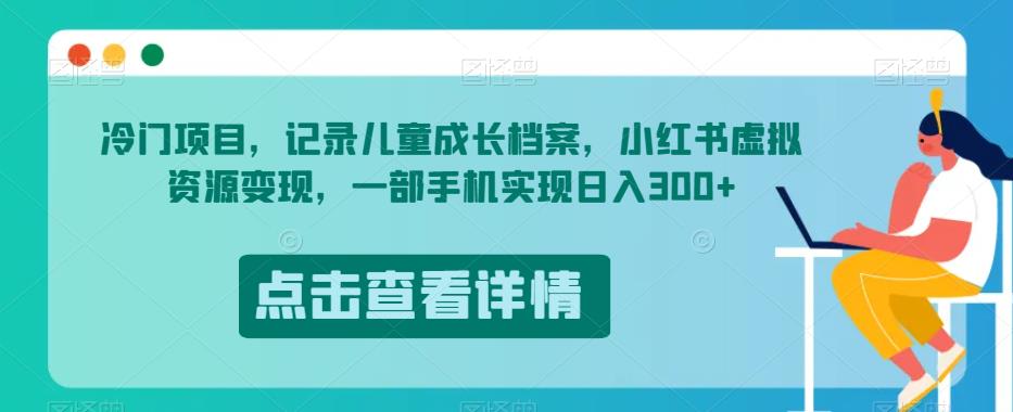 冷门项目，记录儿童成长档案，小红书虚拟资源变现，一部手机实现日入300+【揭秘】-86资源库