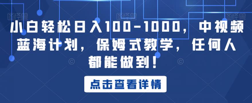 小白轻松日入100-1000，中视频蓝海计划，保姆式教学，任何人都能做到！【揭秘】-86资源库