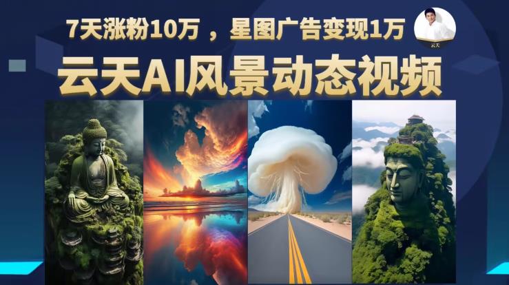 云天AI风景动图视频制作，7天涨粉10万，星图广告变现1万（更新87节课）-86资源库