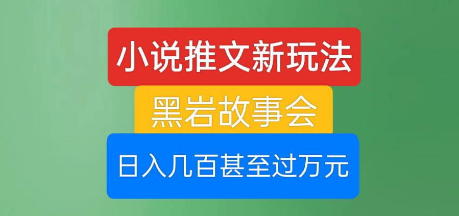 小说推文新玩法，黑岩故事会，日入几百甚至过万元【揭秘】-86资源库