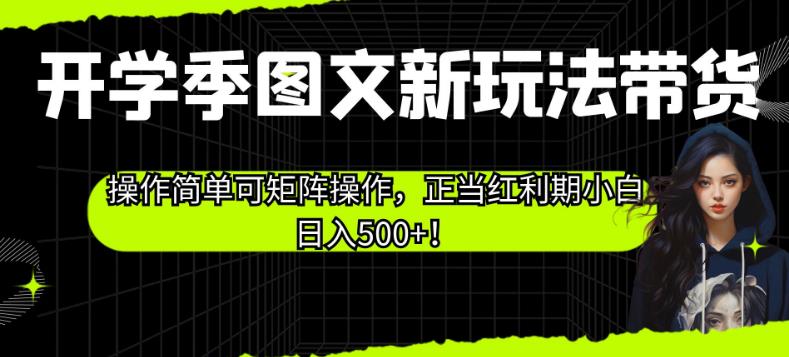 开学季图文新玩法带货，操作简单可矩阵操作，正当红利期小白日入500+！【揭秘】-86资源库