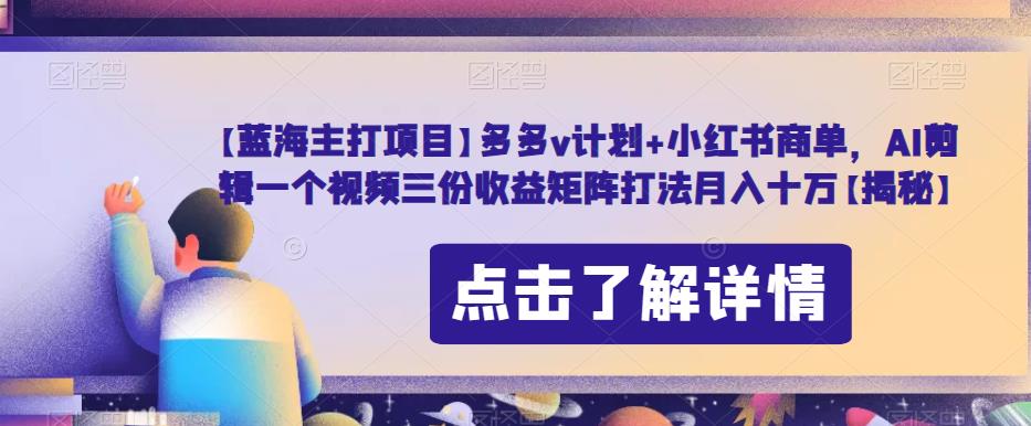 【蓝海主打项目】多多v计划+小红书商单，AI剪辑一个视频三份收益矩阵打法月入十万【揭秘】-86资源库