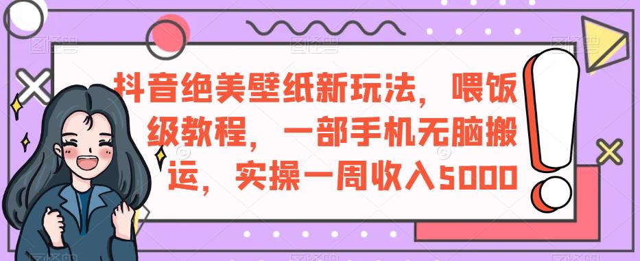 抖音绝美壁纸新玩法，喂饭级教程，一部手机无脑搬运，实操一周收入5000【揭秘】-86资源库