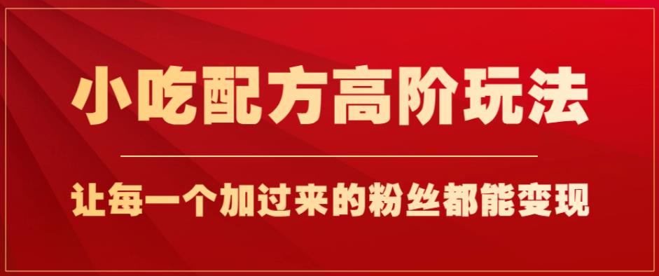 小吃配方高阶玩法，每个加过来的粉丝都能变现，一部手机轻松月入1w+【揭秘】-86资源库