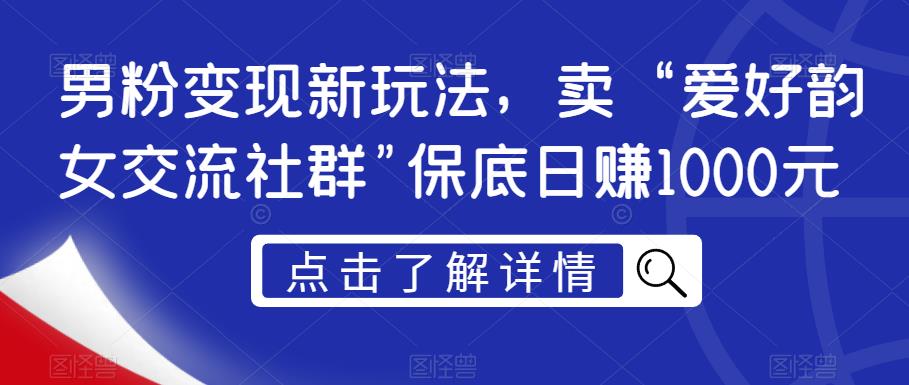 男粉变现新玩法，卖“爱好韵女交流社群”保底日赚1000元【揭秘】-86资源库