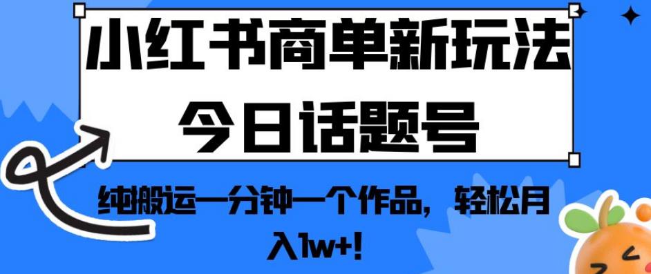 小红书商单新玩法今日话题号，纯搬运一分钟一个作品，轻松月入1w+！【揭秘】-86资源库