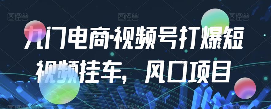 九门电商·视频号打爆短视频挂车，风口项目-86资源库