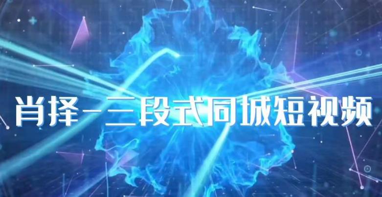肖择-抖音同城短视频，​三段式同城短视频实操-86资源库