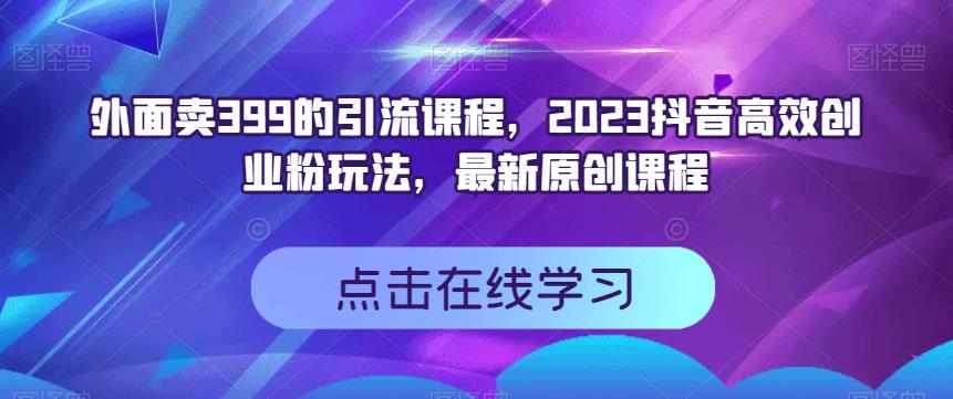 外面卖399的引流课程，2023抖音高效创业粉玩法，最新原创课程-86资源库