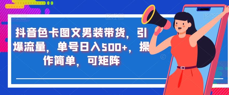 抖音色卡图文男装带货，引爆流量，单号日入500+，操作简单，可矩阵【揭秘】-86资源库