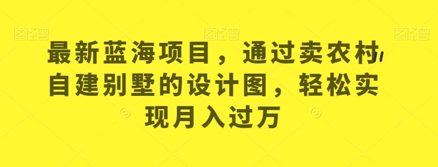 最新蓝海项目，通过卖农村自建别墅的设计图，轻松实现月入过万【揭秘】-86资源库