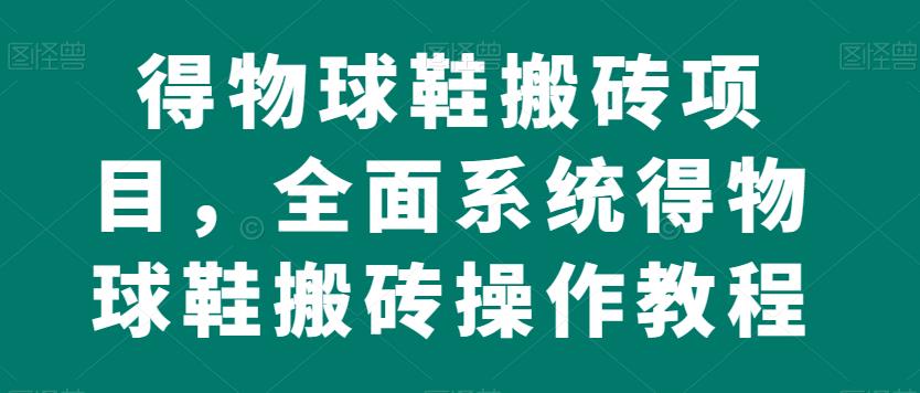得物球鞋搬砖项目，全面系统得物球鞋搬砖操作教程【揭秘】-86资源库