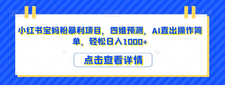 小红书宝妈粉暴利项目，四维预测，AI直出操作简单，轻松日入1000+【揭秘】-86资源库