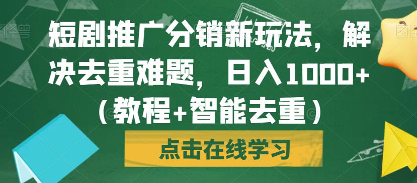 短剧推广分销新玩法，解决去重难题，日入1000+（教程+智能去重）【揭秘】-86资源库