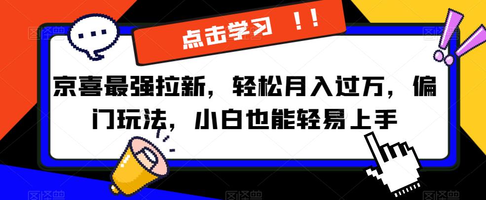 京喜最强拉新，轻松月入过万，偏门玩法，小白也能轻易上手【揭秘】-86资源库