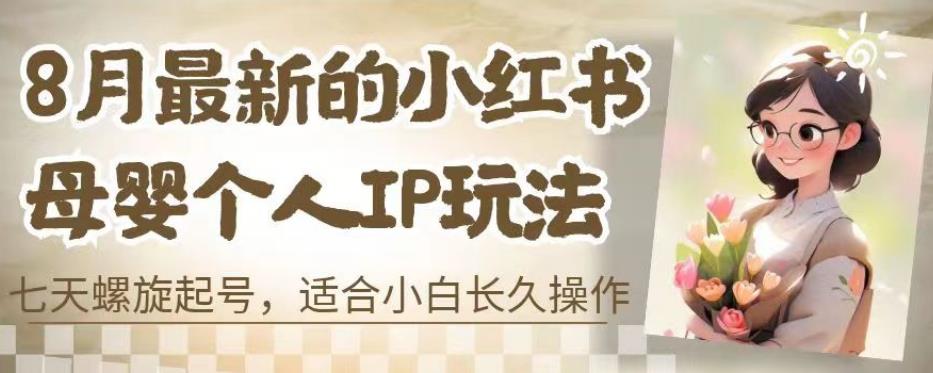 8月最新的小红书母婴个人IP玩法，七天螺旋起号，适合小白长久操作(附带全部教程)【揭秘】-86资源库