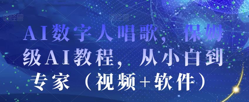 AI数字人唱歌，保姆级AI教程，从小白到专家（视频+软件）-86资源库