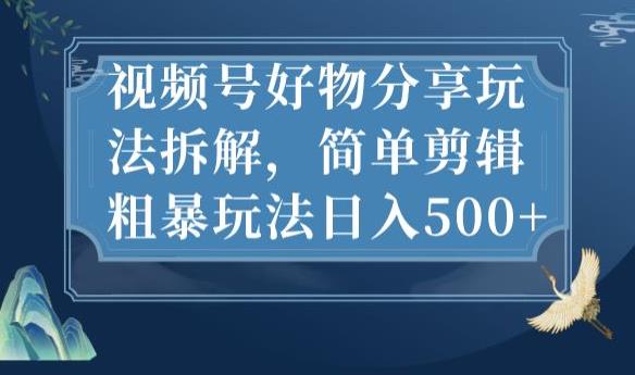 视频号好物分享玩法拆解，简单剪辑粗暴玩法日入500+【揭秘】-86资源库
