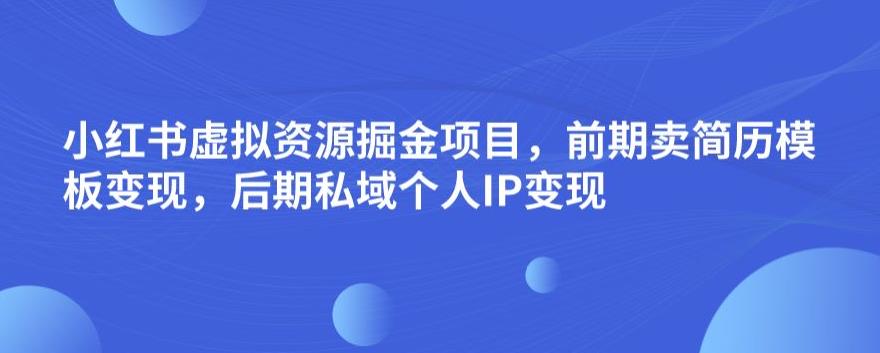 小红书虚拟资源掘金项目，前期卖简历模板变现，后期私域个人IP变现，日入300，长期稳定【揭秘】-86资源库