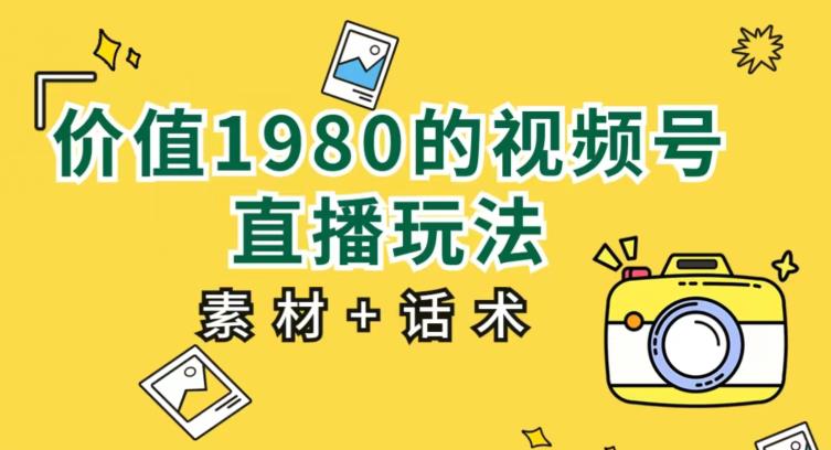 价值1980的视频号直播玩法，小白也可以直接上手操作【教程+素材+话术】-86资源库