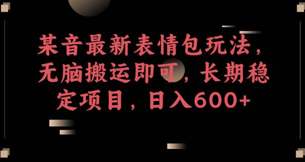 某音最新表情包玩法，无脑搬运即可，长期稳定项目，日入600+【揭秘】-86资源库