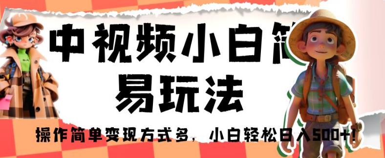 中视频小白简易玩法，操作简单变现方式多，小白轻松日入500+！【揭秘】-86资源库
