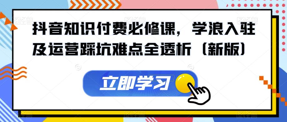 抖音知识付费必修课，学浪入驻及运营踩坑难点全透析（新版）-86资源库