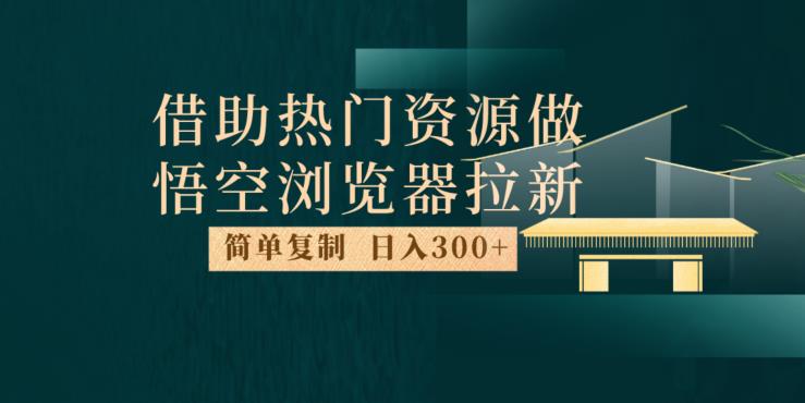 最新借助热门资源悟空浏览器拉新玩法，日入300+，人人可做，每天1小时【揭秘】-86资源库