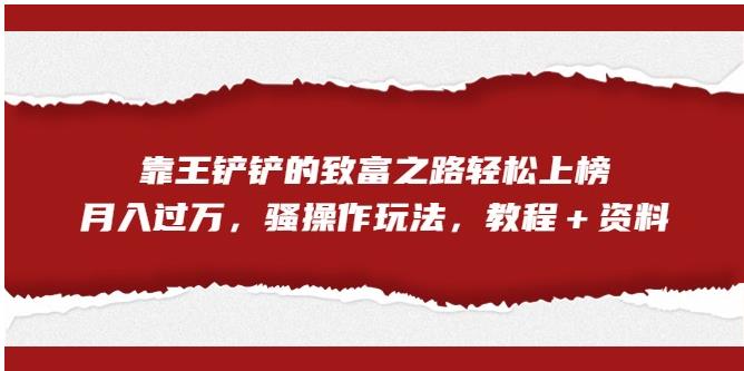 靠王铲铲的致富之路轻松上榜，月入过万，骚操作玩法（教程＋资料）【揭秘】-86资源库