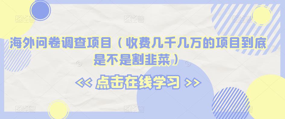 海外问卷调查项目（收费几千几万的项目到底是不是割韭菜）【揭秘】-86资源库
