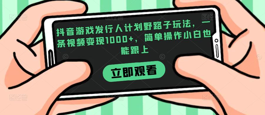 抖音游戏发行人计划野路子玩法，一条视频变现1000+，简单操作小白也能跟上【揭秘】-86资源库