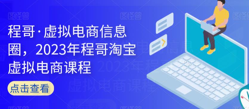 程哥·虚拟电商信息圈，2023年程哥淘宝虚拟电商课程-86资源库