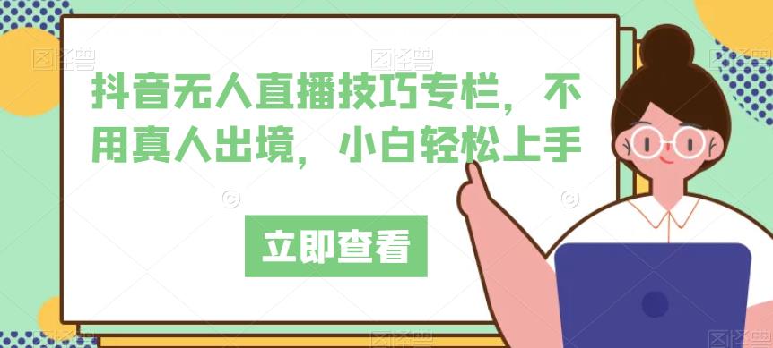 抖音无人直播技巧专栏，不用真人出境，小白轻松上手-86资源库
