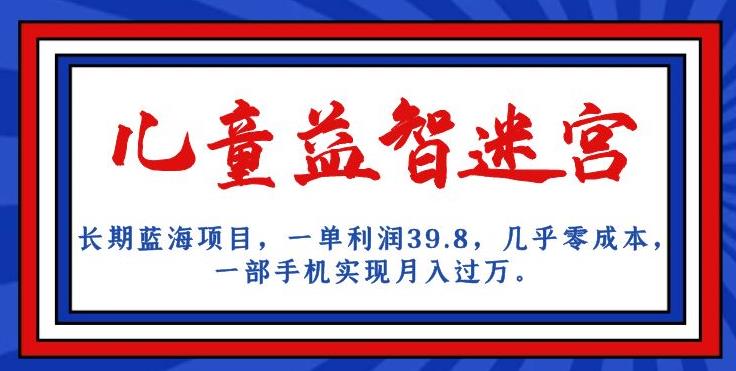 长期蓝海项目，儿童益智迷宫，一单利润39.8，几乎零成本，一部手机实现月入过万-86资源库