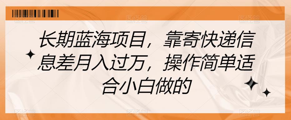 长期蓝海项目，靠寄快递信息差月入过万，操作简单适合小白做的【揭秘】-86资源库