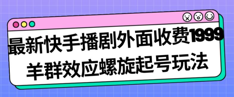 最新快手播剧外面收费1999羊群效应螺旋起号玩法配合流量日入几百完全不是问题-86资源库