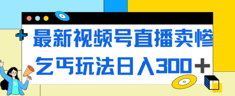 最新视频号直播卖惨乞讨玩法，流量嘎嘎滴，轻松日入300+-86资源库