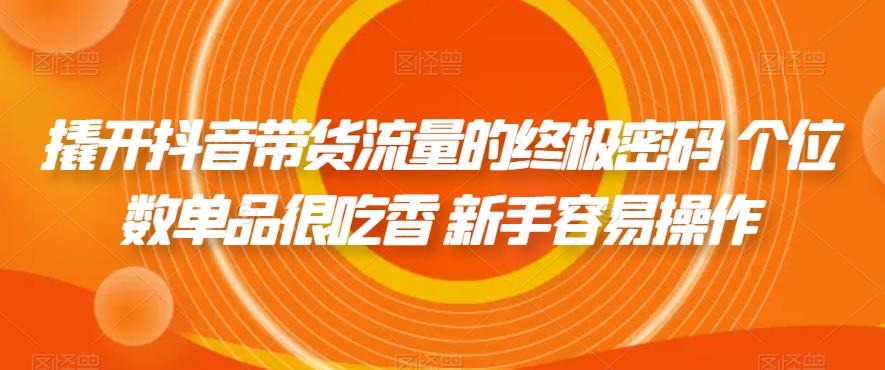 撬开抖音带货流量的终极密码 个位数单品很吃香 新手容易操作-86资源库
