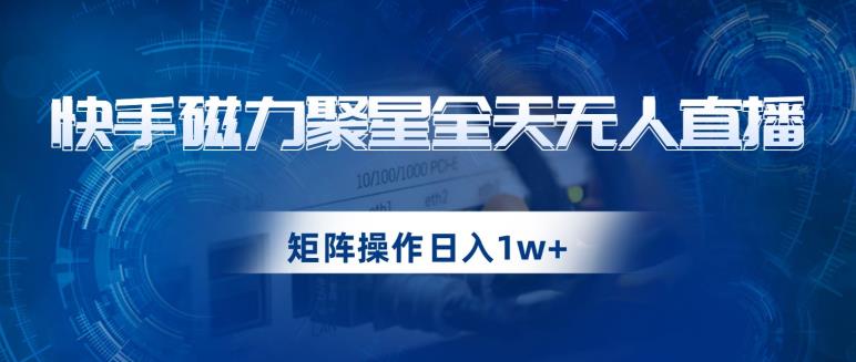 快手磁力聚星全天无人直播，矩阵操作日入1w+【揭秘】-86资源库
