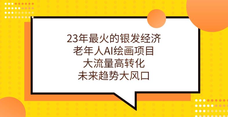 23年最火的银发经济，老年人AI绘画项目，大流量高转化，未来趋势大风口【揭秘】-86资源库