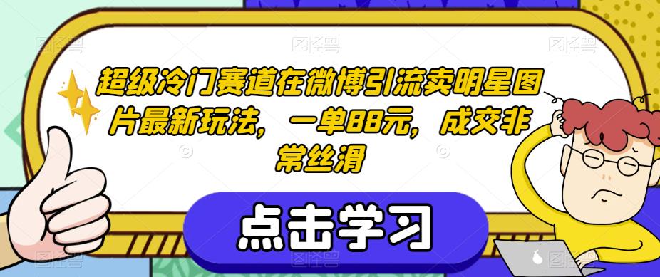 超级冷门赛道在微博引流卖明星图片最新玩法，一单88元，成交非常丝滑【揭秘】-86资源库