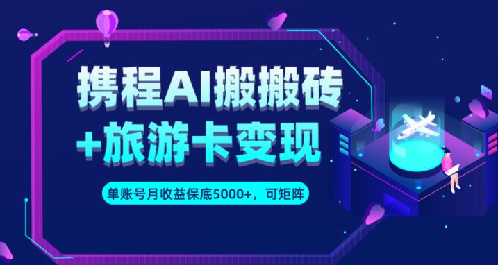 携程AI搬砖+旅游卡变现升级玩法，单号月收益保底5000+，可做矩阵号-86资源库