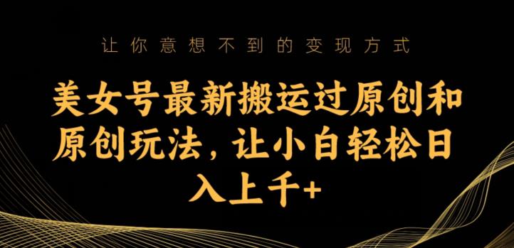 美女号最新搬运过原创和原创玩法，让小白轻松日入上千+【揭秘】-86资源库