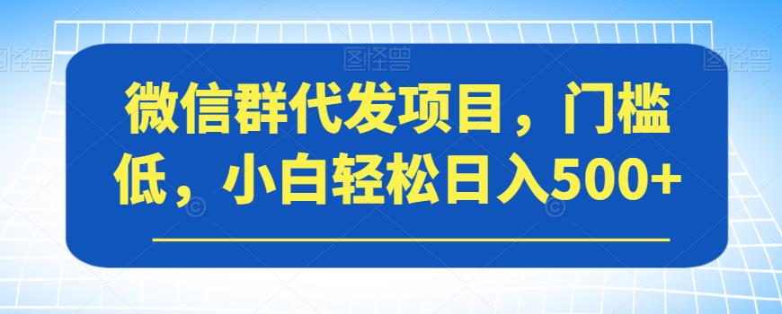 微信群代发项目，门槛低，小白轻松日入500+【揭秘】-86资源库
