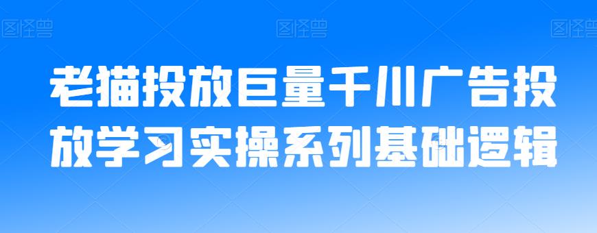 老猫投放巨量千川广告投放学习实操系列基础逻辑-86资源库