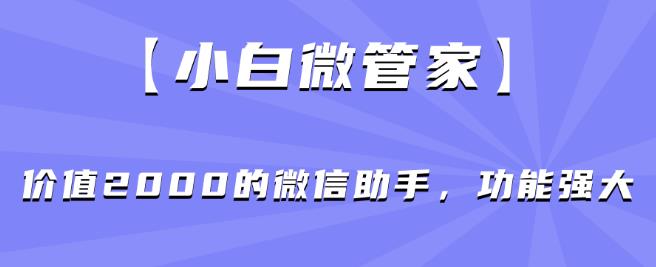 【小白微管家】价值2000的微信助手，功能强大-86资源库