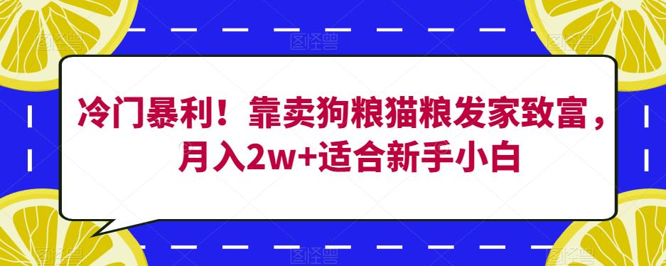 冷门暴利！靠卖狗粮猫粮发家致富，月入2w+适合新手小白【揭秘】-86资源库
