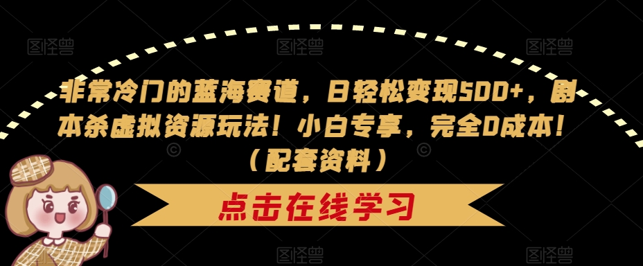 非常冷门的蓝海赛道，日轻松变现500+，剧本杀虚拟资源玩法！小白专享，完全0成本！（配套资料）-86资源库